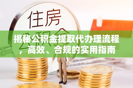 前镇揭秘公积金提取代办理流程，高效、合规的实用指南