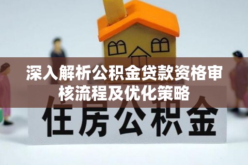 前镇深入解析公积金贷款资格审核流程及优化策略