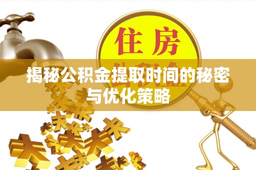 前镇揭秘公积金提取时间的秘密与优化策略