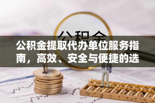 前镇公积金提取代办单位服务指南，高效、安全与便捷的选择