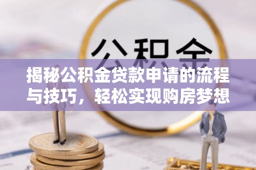 前镇揭秘公积金贷款申请的流程与技巧，轻松实现购房梦想