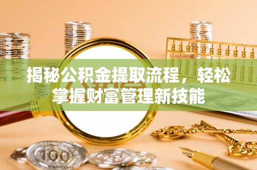 前镇揭秘公积金提取流程，轻松掌握财富管理新技能
