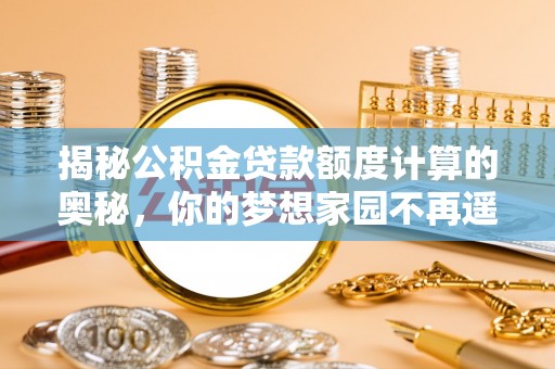 前镇揭秘公积金贷款额度计算的奥秘，你的梦想家园不再遥不可及