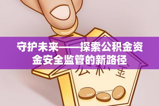 前镇守护未来——探索公积金资金安全监管的新路径
