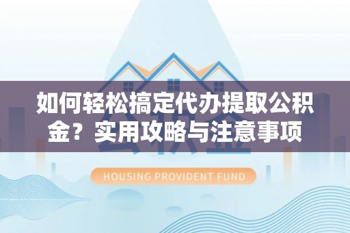 前镇如何轻松搞定代办提取公积金？实用攻略与注意事项