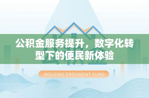 前镇公积金服务提升，数字化转型下的便民新体验