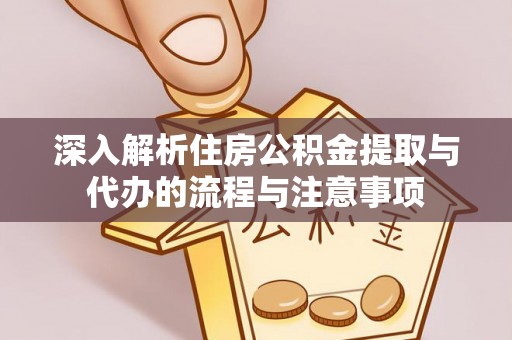 前镇深入解析住房公积金提取与代办的流程与注意事项