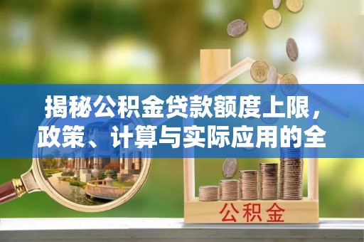 前镇揭秘公积金贷款额度上限，政策、计算与实际应用的全面解析