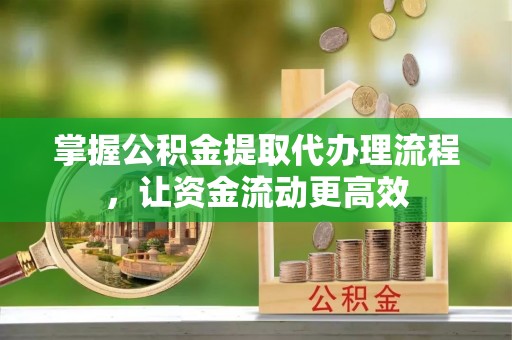 前镇掌握公积金提取代办理流程，让资金流动更高效