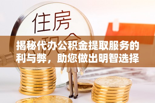 前镇揭秘代办公积金提取服务的利与弊，助您做出明智选择