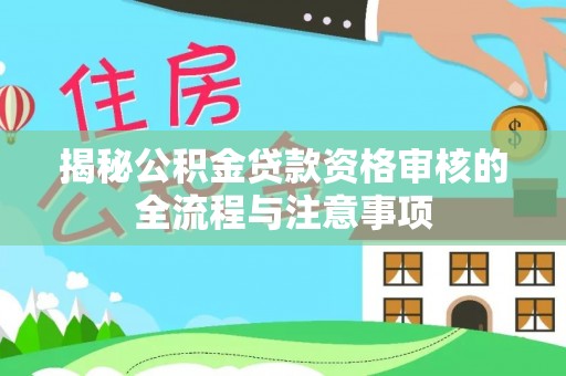 前镇揭秘公积金贷款资格审核的全流程与注意事项