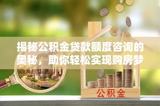 前镇揭秘公积金贷款额度咨询的奥秘，助你轻松实现购房梦想
