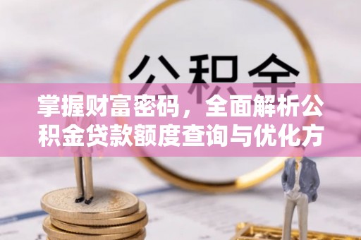 前镇掌握财富密码，全面解析公积金贷款额度查询与优化方案