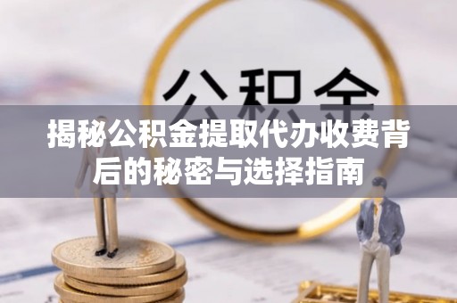 前镇揭秘公积金提取代办收费背后的秘密与选择指南