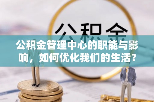 前镇公积金管理中心的职能与影响，如何优化我们的生活？