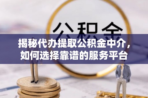 前镇揭秘代办提取公积金中介，如何选择靠谱的服务平台