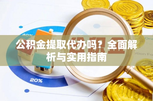 前镇公积金提取代办吗？全面解析与实用指南
