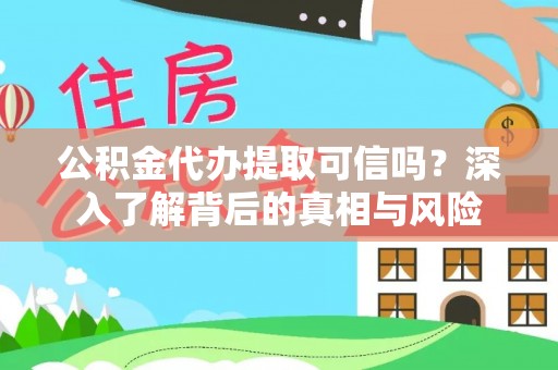 前镇公积金代办提取可信吗？深入了解背后的真相与风险
