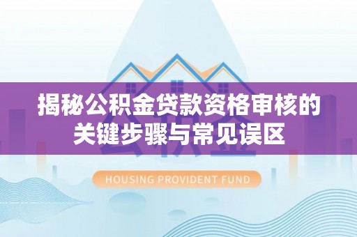前镇揭秘公积金贷款资格审核的关键步骤与常见误区