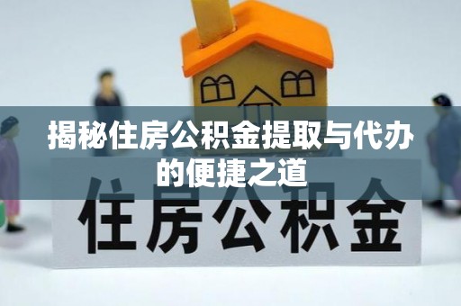 前镇揭秘住房公积金提取与代办的便捷之道