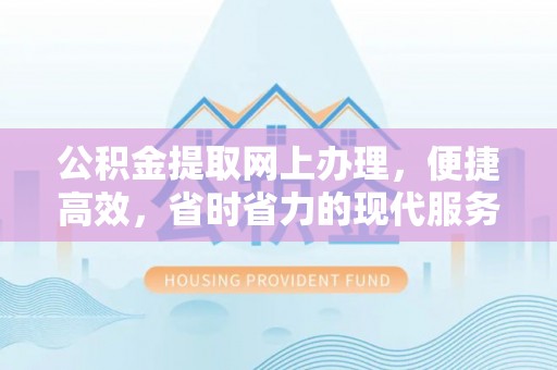 前镇公积金提取网上办理，便捷高效，省时省力的现代服务