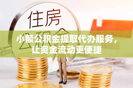 前镇小额公积金提取代办服务，让资金流动更便捷