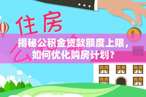 前镇揭秘公积金贷款额度上限，如何优化购房计划？