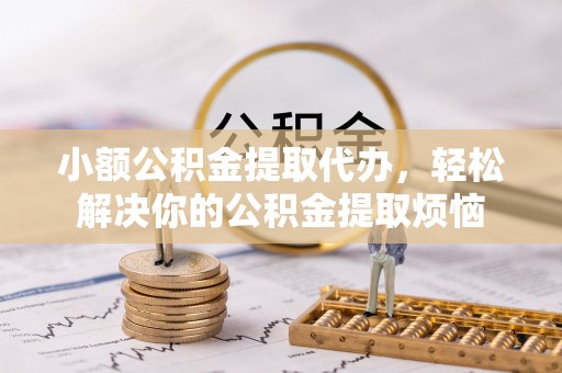前镇小额公积金提取代办，轻松解决你的公积金提取烦恼