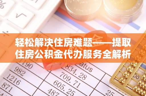 前镇轻松解决住房难题——提取住房公积金代办服务全解析