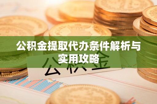 前镇公积金提取代办条件解析与实用攻略