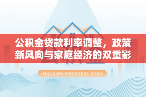 前镇公积金贷款利率调整，政策新风向与家庭经济的双重影响