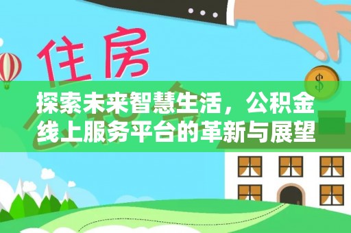 前镇探索未来智慧生活，公积金线上服务平台的革新与展望
