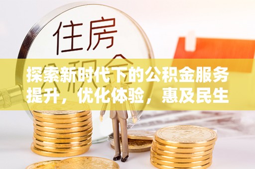 前镇探索新时代下的公积金服务提升，优化体验，惠及民生