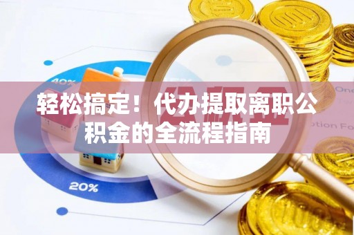 前镇轻松搞定！代办提取离职公积金的全流程指南