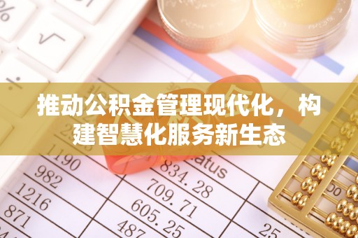 前镇推动公积金管理现代化，构建智慧化服务新生态