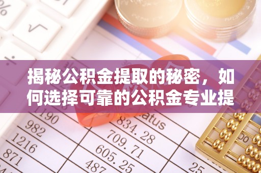 前镇揭秘公积金提取的秘密，如何选择可靠的公积金专业提取代办服务