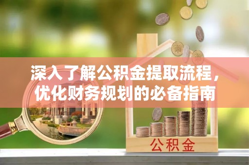 前镇深入了解公积金提取流程，优化财务规划的必备指南