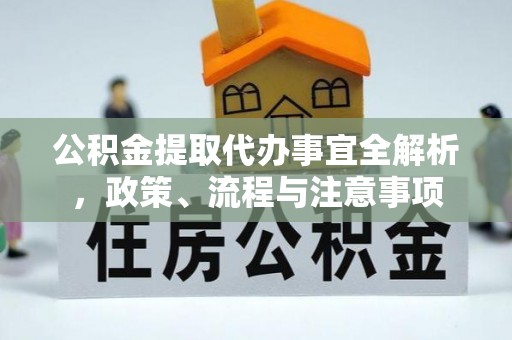 前镇公积金提取代办事宜全解析，政策、流程与注意事项