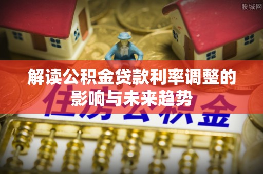 前镇解读公积金贷款利率调整的影响与未来趋势