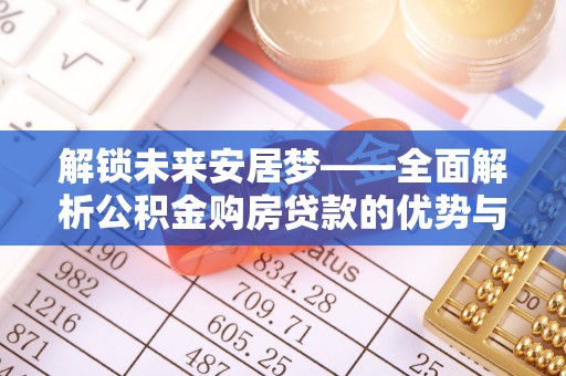 前镇解锁未来安居梦——全面解析公积金购房贷款的优势与策略
