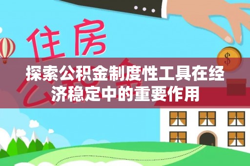 前镇探索公积金制度性工具在经济稳定中的重要作用