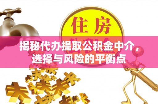 前镇揭秘代办提取公积金中介，选择与风险的平衡点