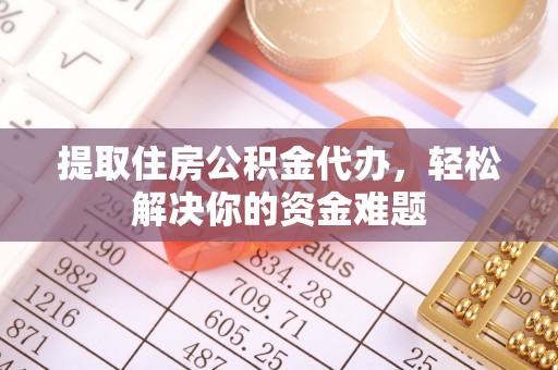 前镇提取住房公积金代办，轻松解决你的资金难题