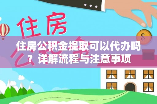 前镇住房公积金提取可以代办吗？详解流程与注意事项