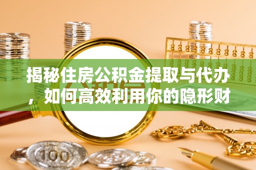 前镇揭秘住房公积金提取与代办，如何高效利用你的隐形财富？