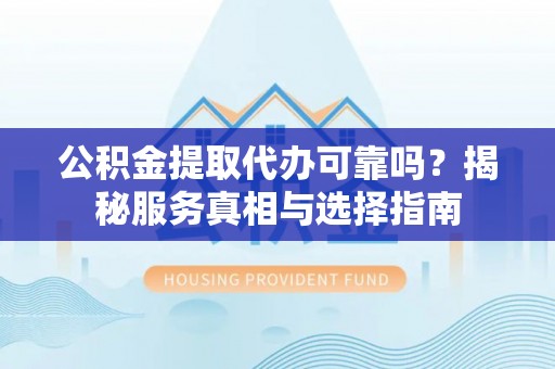 前镇公积金提取代办可靠吗？揭秘服务真相与选择指南