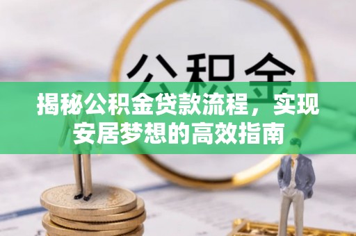 前镇揭秘公积金贷款流程，实现安居梦想的高效指南