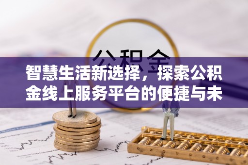 前镇智慧生活新选择，探索公积金线上服务平台的便捷与未来