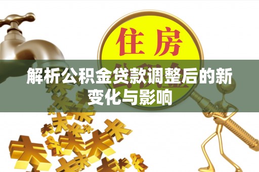 前镇解析公积金贷款调整后的新变化与影响