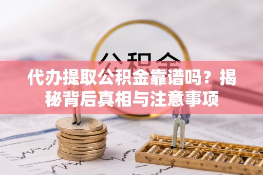 前镇代办提取公积金靠谱吗？揭秘背后真相与注意事项
